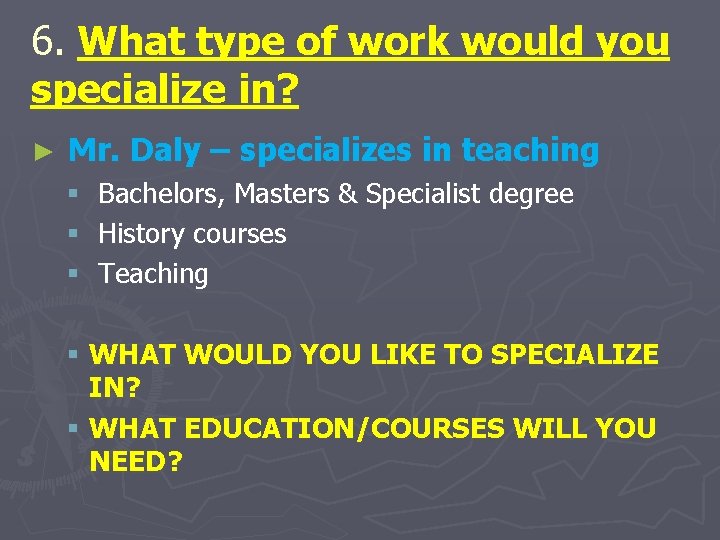 6. What type of work would you specialize in? ► Mr. Daly – specializes