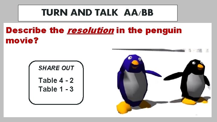 TURN AND TALK AA/BB Describe the resolution in the penguin movie? SHARE OUT Table