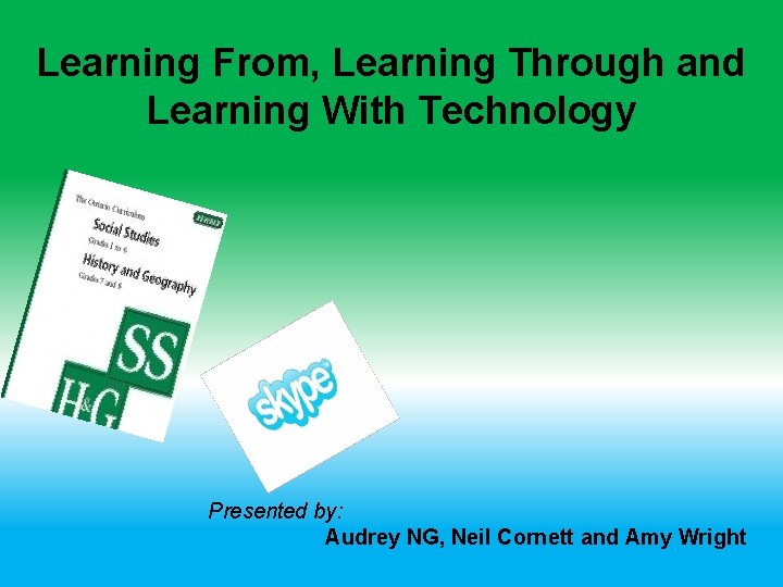 Learning From, Learning Through and Learning With Technology Presented by: Audrey NG, Neil Cornett