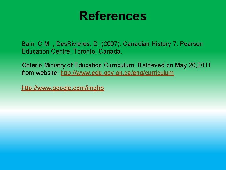 References Bain, C. M. , Des. Rivieres, D. (2007). Canadian History 7. Pearson Education