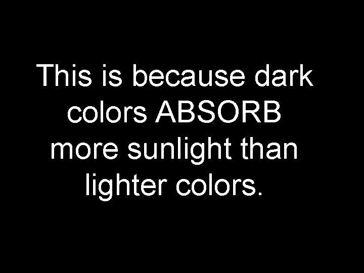 This is because dark colors ABSORB more sunlight than lighter colors. 