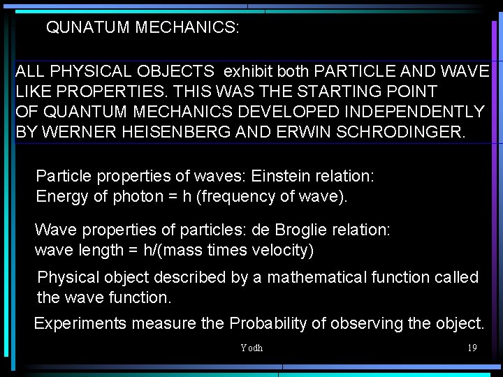 QUNATUM MECHANICS: ALL PHYSICAL OBJECTS exhibit both PARTICLE AND WAVE LIKE PROPERTIES. THIS WAS