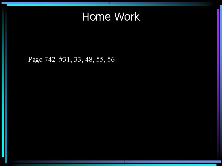 Home Work Page 742 #31, 33, 48, 55, 56 