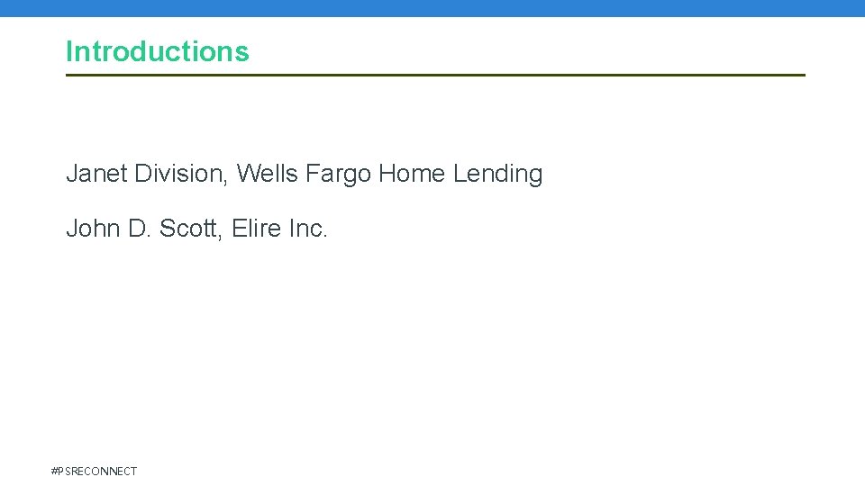Introductions Janet Division, Wells Fargo Home Lending John D. Scott, Elire Inc. #PSRECONNECT Introductions Janet Division, Wells Fargo Home Lending John D. Scott, Elire Inc. #PSRECONNECT