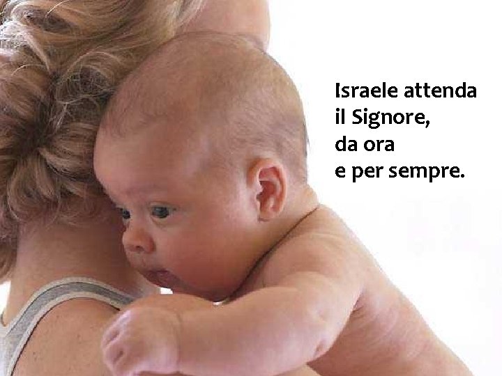 Israele attenda il Signore, da ora e per sempre. 