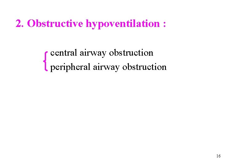 2. Obstructive hypoventilation : central airway obstruction peripheral airway obstruction 16 