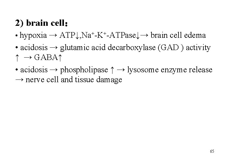 2) brain cell： • hypoxia → ATP↓, Na+-K+-ATPase↓→ brain cell edema • acidosis →