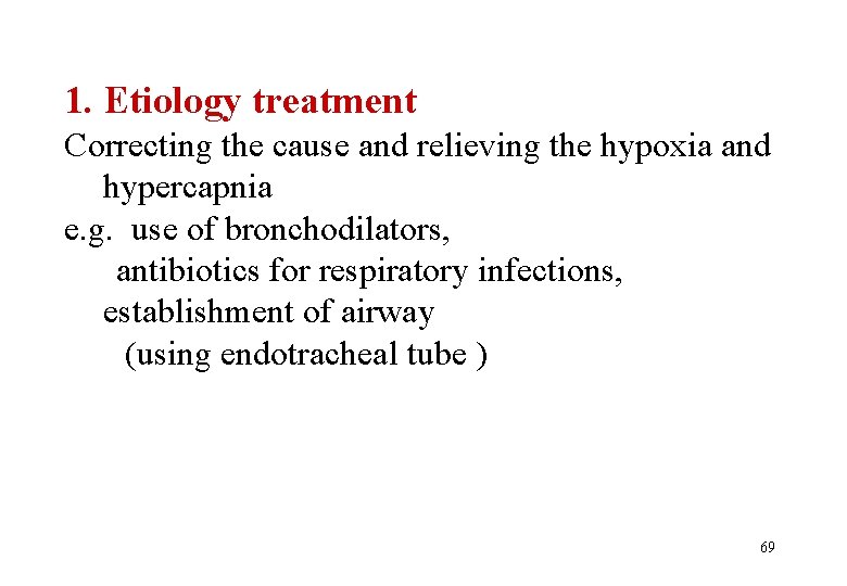 1. Etiology treatment Correcting the cause and relieving the hypoxia and hypercapnia e. g.