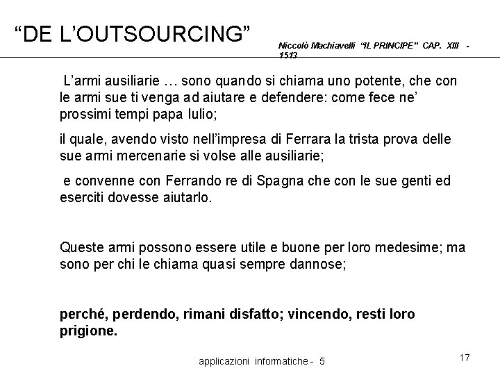 “DE L’OUTSOURCING” Niccolò Machiavelli “IL PRINCIPE” CAP. XIII 1513 L’armi ausiliarie … sono quando