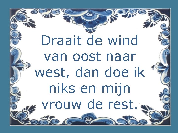 Draait de wind van oost naar west, dan doe ik niks en mijn vrouw