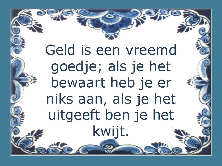 Geld is een vreemd goedje; als je het bewaart heb je er niks aan,