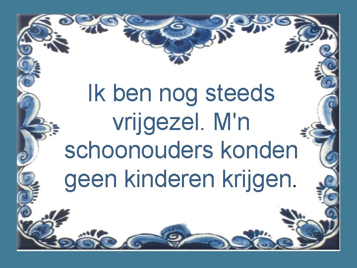 Ik ben nog steeds vrijgezel. M'n schoonouders konden geen kinderen krijgen. 