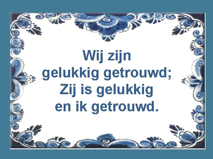 Wij zijn gelukkig getrouwd; Zij is gelukkig en ik getrouwd. 