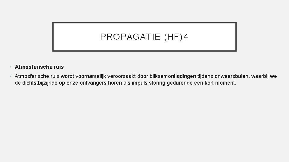 PROPAGATIE (HF)4 • Atmosferische ruis wordt voornamelijk veroorzaakt door bliksemontladingen tijdens onweersbuien. waarbij we