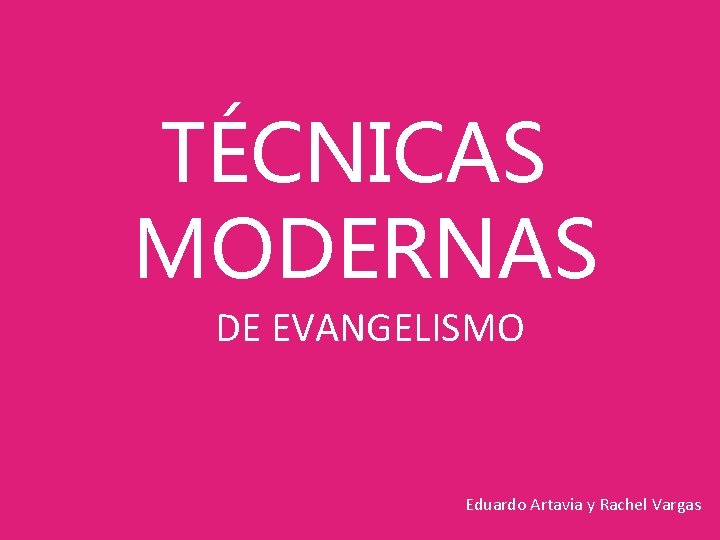 TÉCNICAS MODERNAS DE EVANGELISMO Eduardo Artavia y Rachel Vargas 