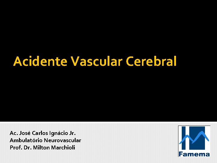 Acidente Vascular Cerebral Ac. José Carlos Ignácio Jr. Ambulatório Neurovascular Prof. Dr. Milton Marchioli