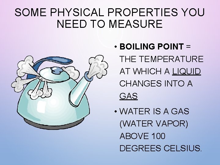SOME PHYSICAL PROPERTIES YOU NEED TO MEASURE • BOILING POINT = THE TEMPERATURE AT