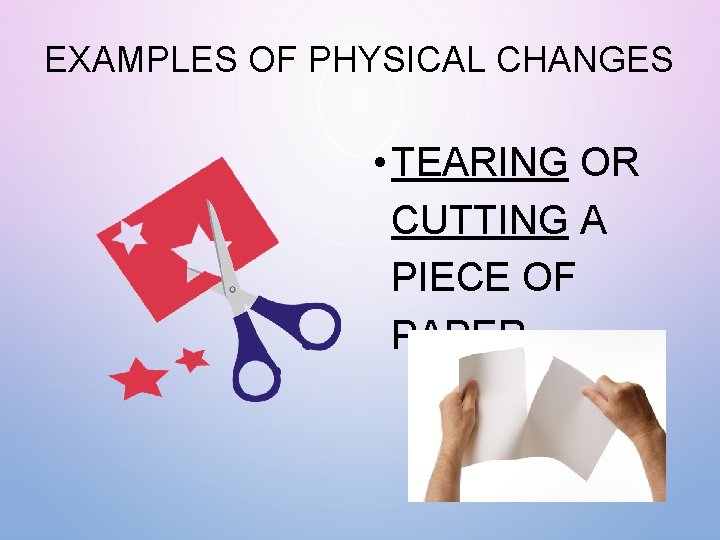EXAMPLES OF PHYSICAL CHANGES • TEARING OR CUTTING A PIECE OF PAPER 