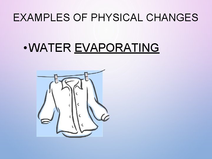 EXAMPLES OF PHYSICAL CHANGES • WATER EVAPORATING 