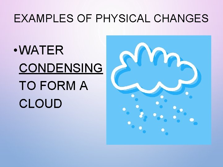EXAMPLES OF PHYSICAL CHANGES • WATER CONDENSING TO FORM A CLOUD 