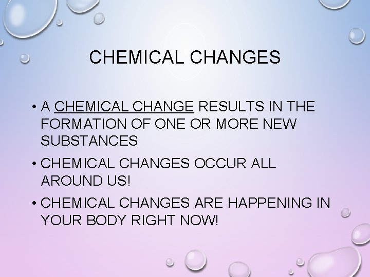CHEMICAL CHANGES • A CHEMICAL CHANGE RESULTS IN THE FORMATION OF ONE OR MORE