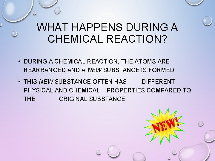 WHAT HAPPENS DURING A CHEMICAL REACTION? • DURING A CHEMICAL REACTION, THE ATOMS ARE