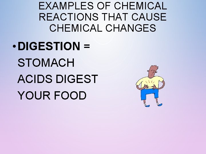 EXAMPLES OF CHEMICAL REACTIONS THAT CAUSE CHEMICAL CHANGES • DIGESTION = STOMACH ACIDS DIGEST