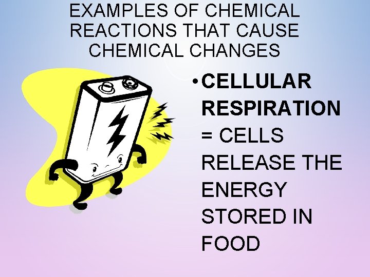 EXAMPLES OF CHEMICAL REACTIONS THAT CAUSE CHEMICAL CHANGES • CELLULAR RESPIRATION = CELLS RELEASE