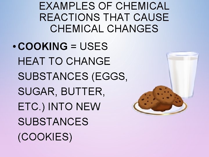 EXAMPLES OF CHEMICAL REACTIONS THAT CAUSE CHEMICAL CHANGES • COOKING = USES HEAT TO