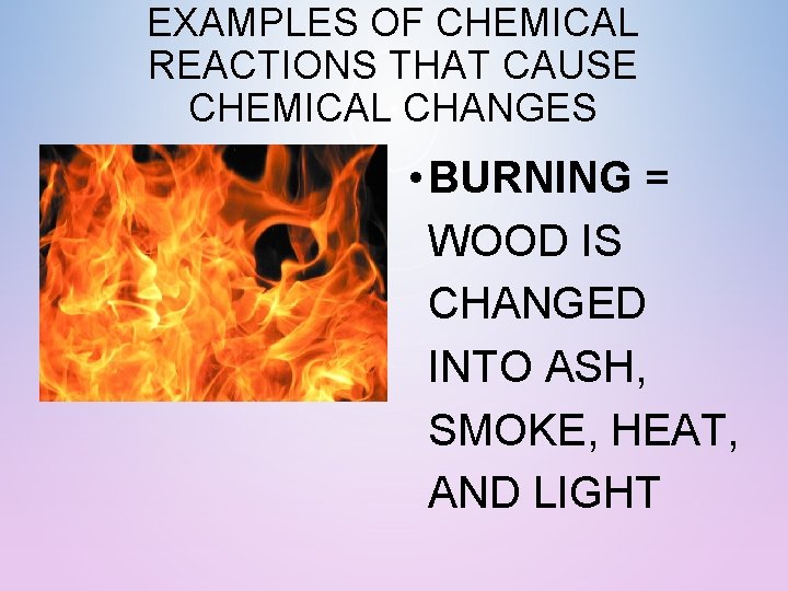 EXAMPLES OF CHEMICAL REACTIONS THAT CAUSE CHEMICAL CHANGES • BURNING = WOOD IS CHANGED