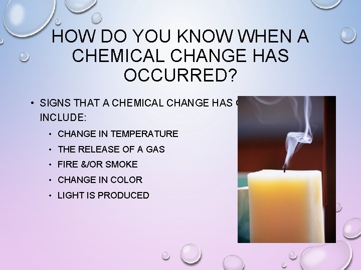 HOW DO YOU KNOW WHEN A CHEMICAL CHANGE HAS OCCURRED? • SIGNS THAT A