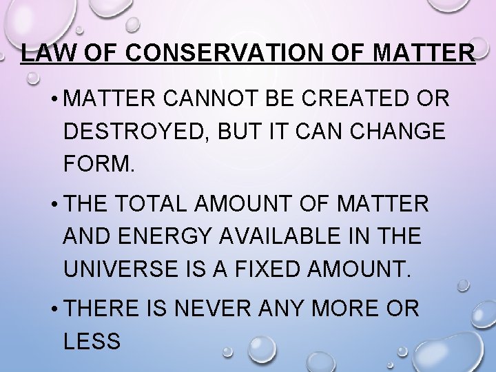 LAW OF CONSERVATION OF MATTER • MATTER CANNOT BE CREATED OR DESTROYED, BUT IT