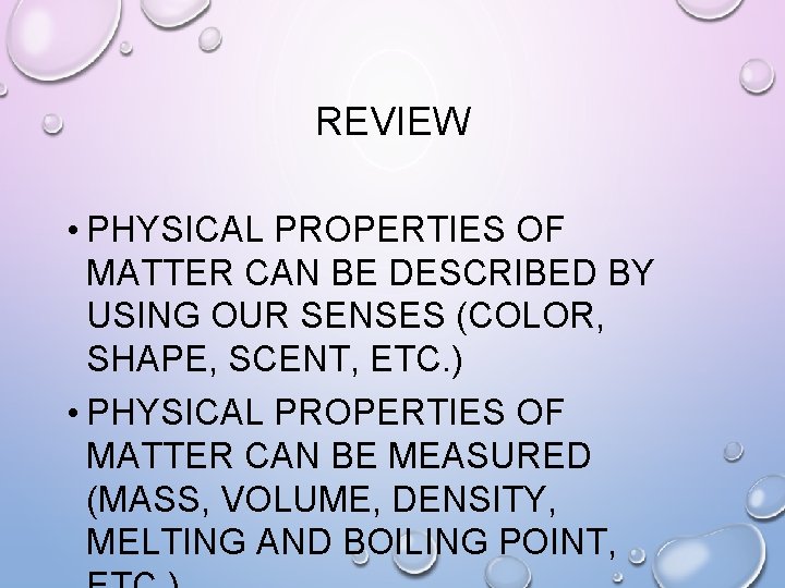 REVIEW • PHYSICAL PROPERTIES OF MATTER CAN BE DESCRIBED BY USING OUR SENSES (COLOR,