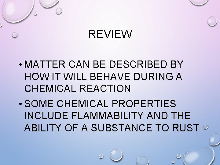 REVIEW • MATTER CAN BE DESCRIBED BY HOW IT WILL BEHAVE DURING A CHEMICAL