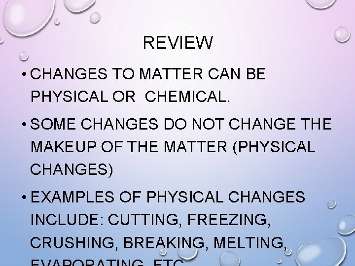 REVIEW • CHANGES TO MATTER CAN BE PHYSICAL OR CHEMICAL. • SOME CHANGES DO