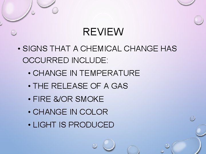 REVIEW • SIGNS THAT A CHEMICAL CHANGE HAS OCCURRED INCLUDE: • CHANGE IN TEMPERATURE