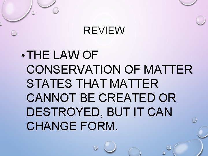 REVIEW • THE LAW OF CONSERVATION OF MATTER STATES THAT MATTER CANNOT BE CREATED