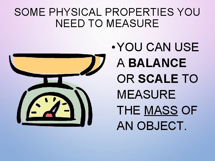 SOME PHYSICAL PROPERTIES YOU NEED TO MEASURE • YOU CAN USE A BALANCE OR