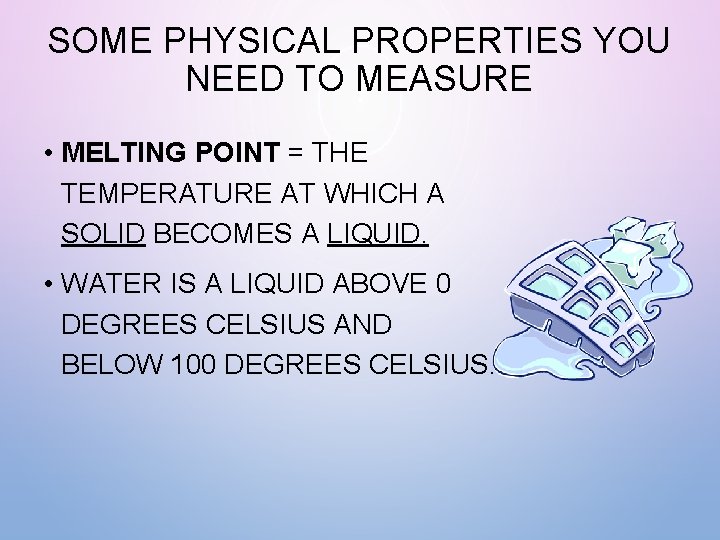 SOME PHYSICAL PROPERTIES YOU NEED TO MEASURE • MELTING POINT = THE TEMPERATURE AT