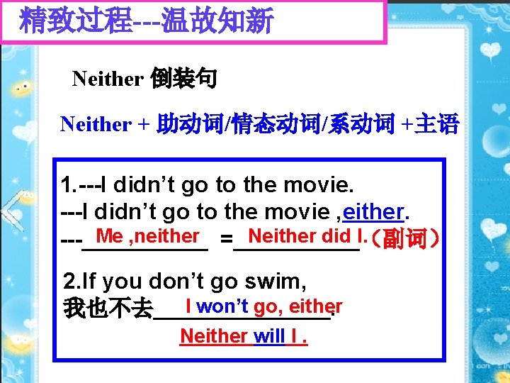 精致过程---温故知新 Neither 倒装句 Neither + 助动词/情态动词/系动词 +主语 1. ---I didn’t go to the movie