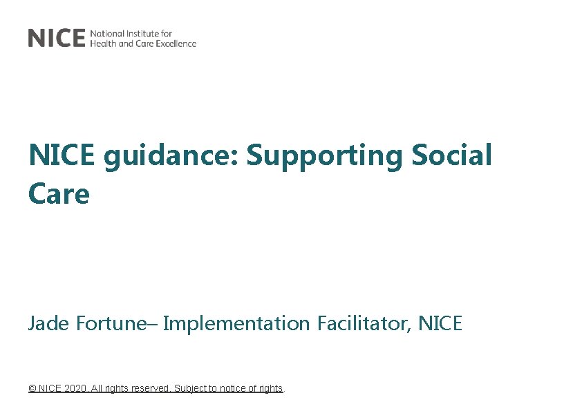 NICE guidance: Supporting Social Care Jade Fortune– Implementation Facilitator, NICE © NICE 2020. All NICE guidance: Supporting Social Care Jade Fortune– Implementation Facilitator, NICE © NICE 2020. All