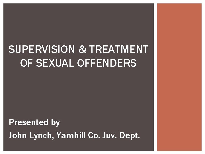 SUPERVISION & TREATMENT OF SEXUAL OFFENDERS Presented by John Lynch, Yamhill Co. Juv. Dept.