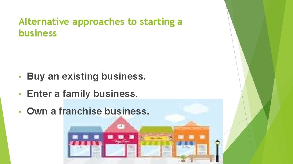 Alternative approaches to starting a business • Buy an existing business. • Enter a