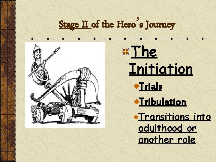 Stage II of the Hero’s Journey The Initiation Trials Tribulation Transitions into adulthood or