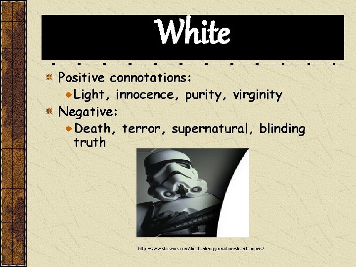 White Positive connotations: Light, innocence, purity, virginity Negative: Death, terror, supernatural, blinding truth http: