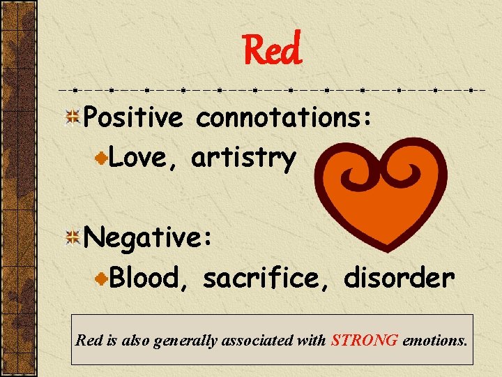 Red Positive connotations: Love, artistry Negative: Blood, sacrifice, disorder Red is also generally associated