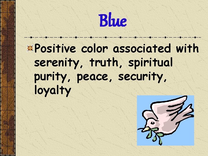 Blue Positive color associated with serenity, truth, spiritual purity, peace, security, loyalty 