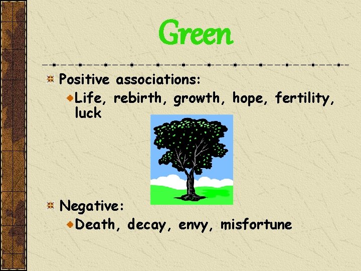 Green Positive associations: Life, rebirth, growth, hope, fertility, luck Negative: Death, decay, envy, misfortune