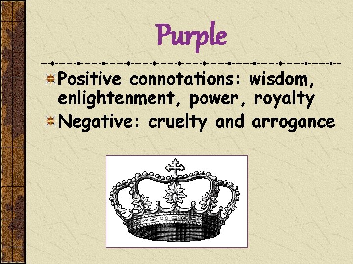 Purple Positive connotations: wisdom, enlightenment, power, royalty Negative: cruelty and arrogance 