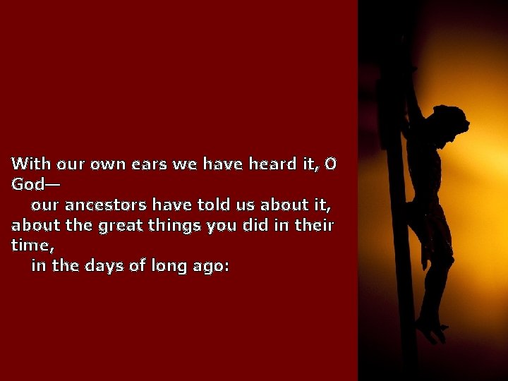 With our own ears we have heard it, O God— our ancestors have told